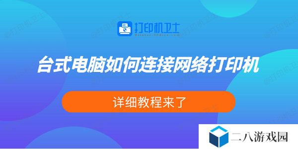 台式电脑如何连接网络打印机 详细教程来了