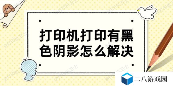 打印机打印有黑色阴影怎么解决 4个方法帮你搞定