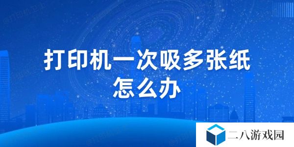 打印机一次吸多张纸怎么办 教你几招轻松解决
