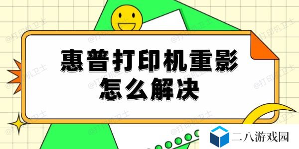 惠普打印机重影怎么解决 试试这5种解决方法