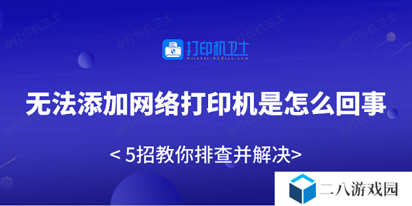 无法添加网络打印机是怎么回事 5招教你排查并解决