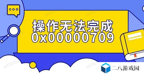 操作无法完成0x00000709错误解决指南
