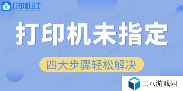 四大步骤轻松解决“未指定打印机”问题